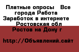 Платные опросы - Все города Работа » Заработок в интернете   . Ростовская обл.,Ростов-на-Дону г.